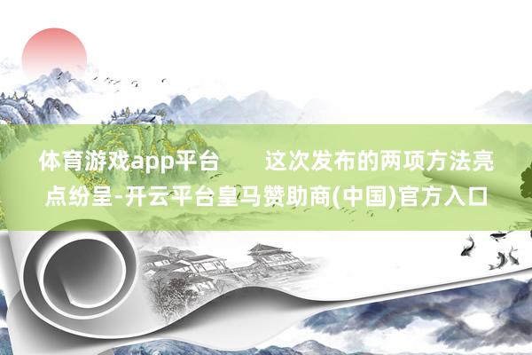 体育游戏app平台       这次发布的两项方法亮点纷呈-开云平台皇马赞助商(中国)官方入口