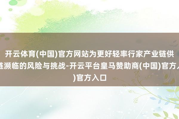 开云体育(中国)官方网站为更好轻率行家产业链供应链濒临的风险与挑战-开云平台皇马赞助商(中国)官方入口